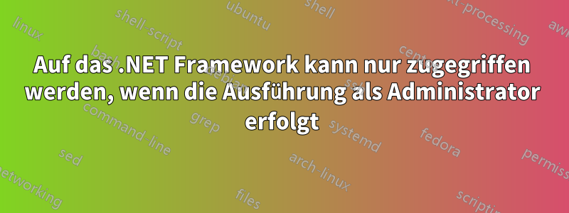 Auf das .NET Framework kann nur zugegriffen werden, wenn die Ausführung als Administrator erfolgt