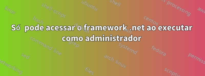 Só pode acessar o framework .net ao executar como administrador