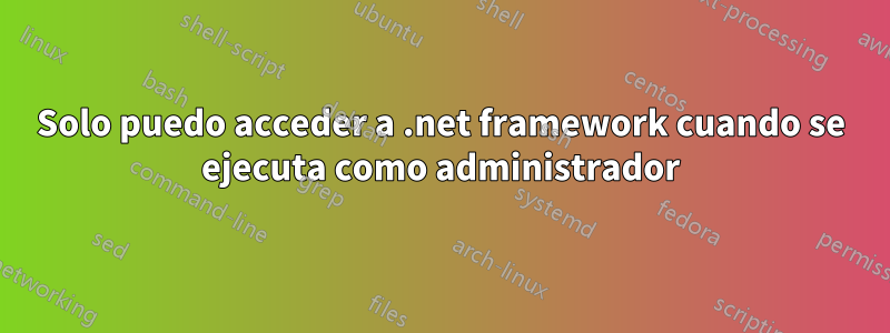 Solo puedo acceder a .net framework cuando se ejecuta como administrador