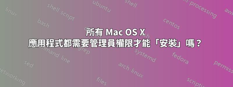 所有 Mac OS X 應用程式都需要管理員權限才能「安裝」嗎？
