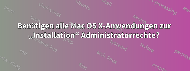 Benötigen alle Mac OS X-Anwendungen zur „Installation“ Administratorrechte?