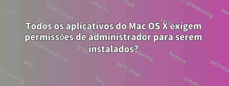 Todos os aplicativos do Mac OS X exigem permissões de administrador para serem instalados?