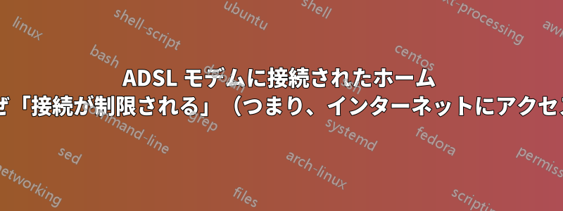 ADSL モデムに接続されたホーム ネットワーク経由では、なぜ「接続が制限される」（つまり、インターネットにアクセスできない）のでしょうか?