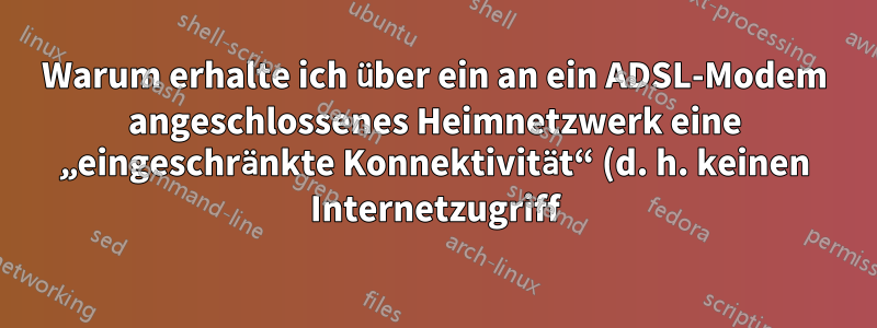 Warum erhalte ich über ein an ein ADSL-Modem angeschlossenes Heimnetzwerk eine „eingeschränkte Konnektivität“ (d. h. keinen Internetzugriff)?