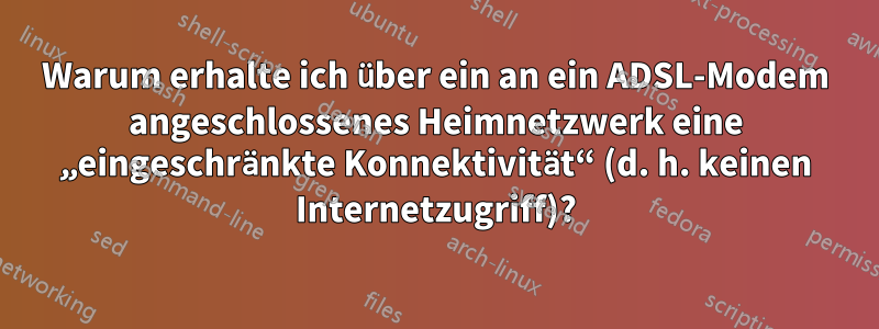 Warum erhalte ich über ein an ein ADSL-Modem angeschlossenes Heimnetzwerk eine „eingeschränkte Konnektivität“ (d. h. keinen Internetzugriff)?