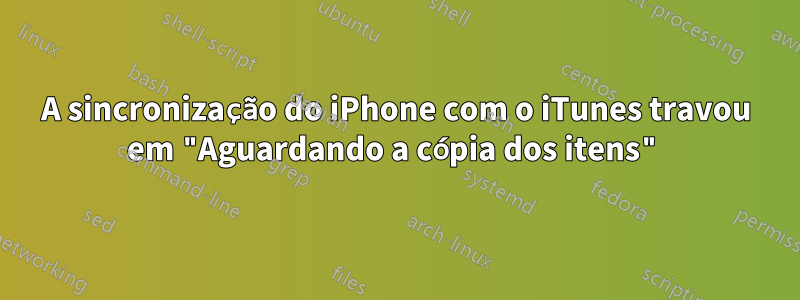 A sincronização do iPhone com o iTunes travou em "Aguardando a cópia dos itens"