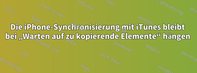 Die iPhone-Synchronisierung mit iTunes bleibt bei „Warten auf zu kopierende Elemente“ hängen