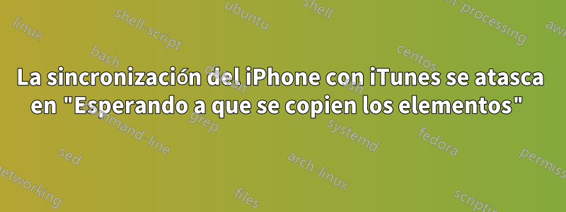 La sincronización del iPhone con iTunes se atasca en "Esperando a que se copien los elementos"