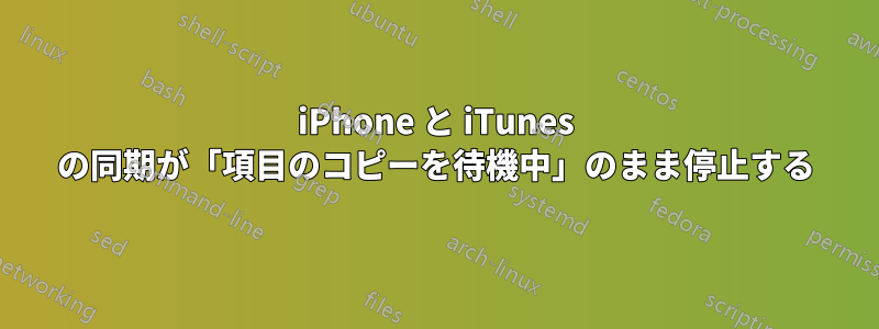 iPhone と iTunes の同期が「項目のコピーを待機中」のまま停止する