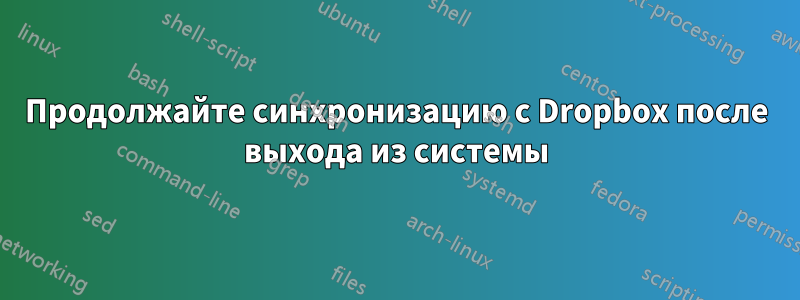 Продолжайте синхронизацию с Dropbox после выхода из системы