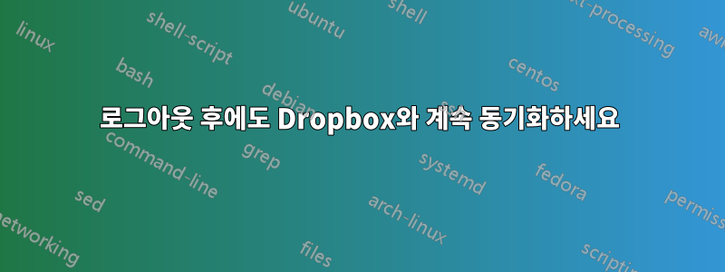 로그아웃 후에도 Dropbox와 계속 동기화하세요