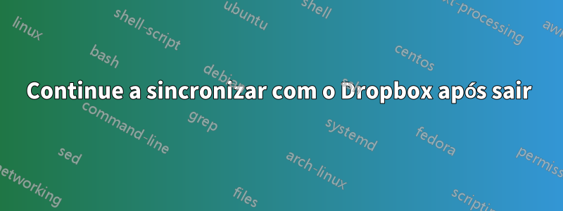 Continue a sincronizar com o Dropbox após sair