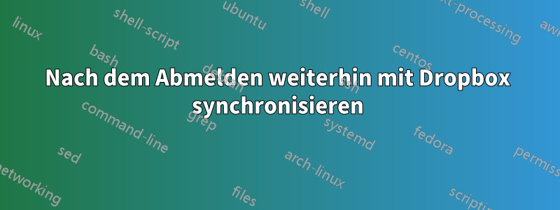 Nach dem Abmelden weiterhin mit Dropbox synchronisieren