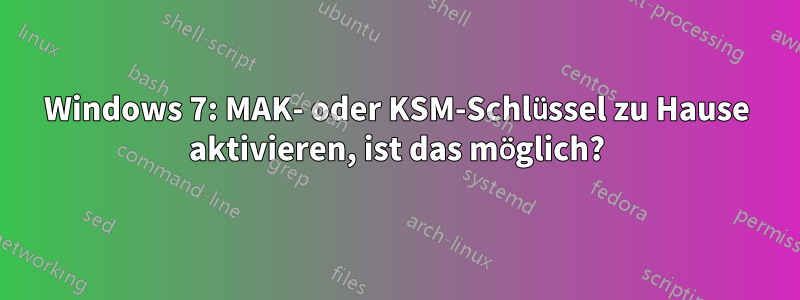 Windows 7: MAK- oder KSM-Schlüssel zu Hause aktivieren, ist das möglich?