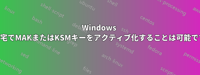 Windows 7、自宅でMAKまたはKSMキーをアクティブ化することは可能ですか?