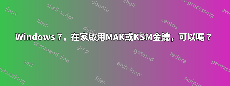 Windows 7，在家啟用MAK或KSM金鑰，可以嗎？