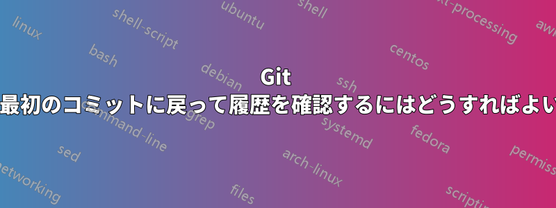 Git を使用して、最初のコミットに戻って履歴を確認するにはどうすればよいでしょうか?