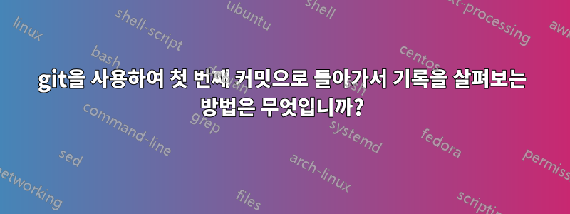 git을 사용하여 첫 번째 커밋으로 돌아가서 기록을 살펴보는 방법은 무엇입니까?