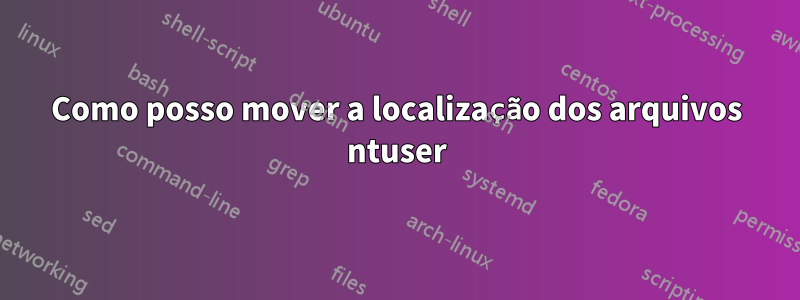 Como posso mover a localização dos arquivos ntuser