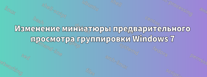 Изменение миниатюры предварительного просмотра группировки Windows 7