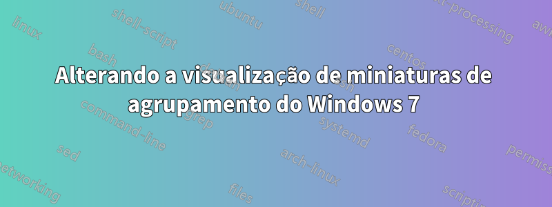 Alterando a visualização de miniaturas de agrupamento do Windows 7