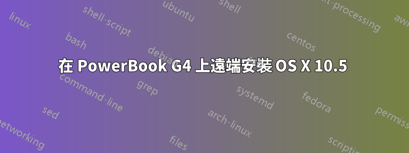在 PowerBook G4 上遠端安裝 OS X 10.5