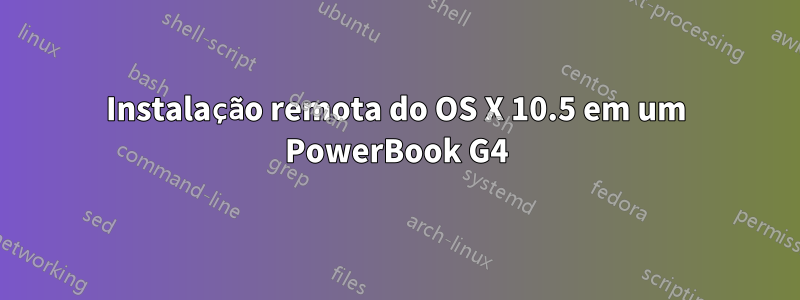 Instalação remota do OS X 10.5 em um PowerBook G4
