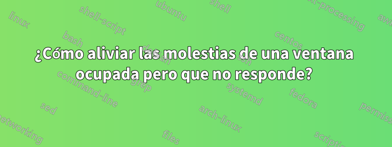 ¿Cómo aliviar las molestias de una ventana ocupada pero que no responde?