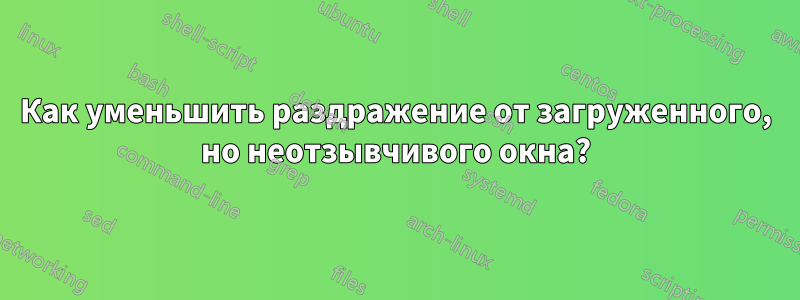 Как уменьшить раздражение от загруженного, но неотзывчивого окна?