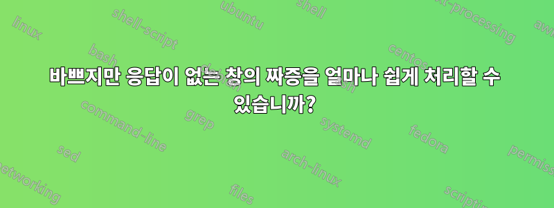 바쁘지만 응답이 없는 창의 짜증을 얼마나 쉽게 처리할 수 있습니까?