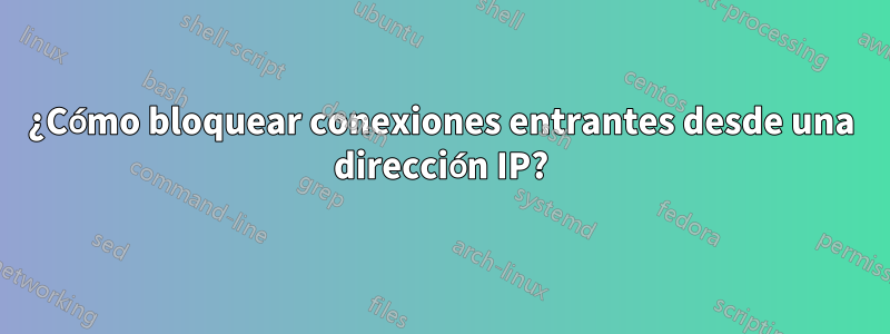 ¿Cómo bloquear conexiones entrantes desde una dirección IP?