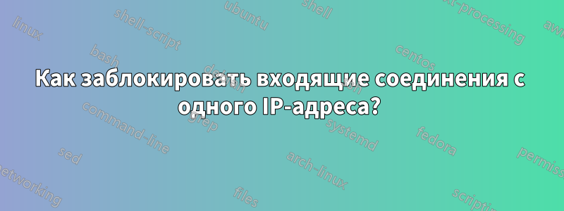Как заблокировать входящие соединения с одного IP-адреса?
