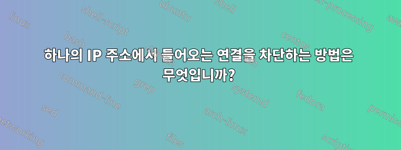 하나의 IP 주소에서 들어오는 연결을 차단하는 방법은 무엇입니까?