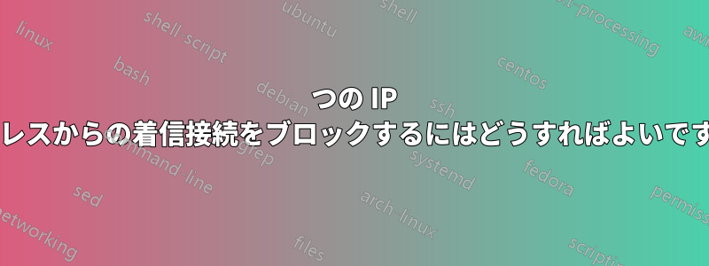 1 つの IP アドレスからの着信接続をブロックするにはどうすればよいですか?