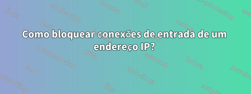 Como bloquear conexões de entrada de um endereço IP?