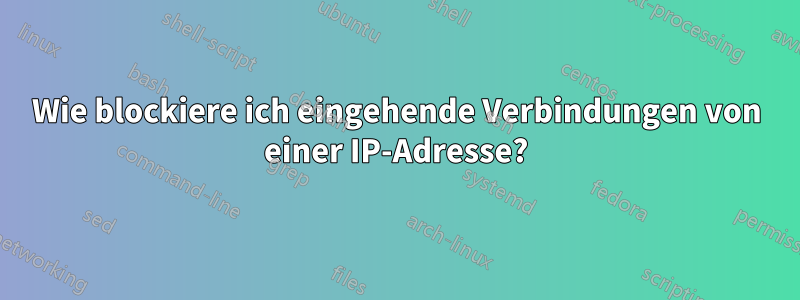 Wie blockiere ich eingehende Verbindungen von einer IP-Adresse?