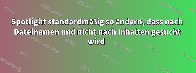 Spotlight standardmäßig so ändern, dass nach Dateinamen und nicht nach Inhalten gesucht wird 