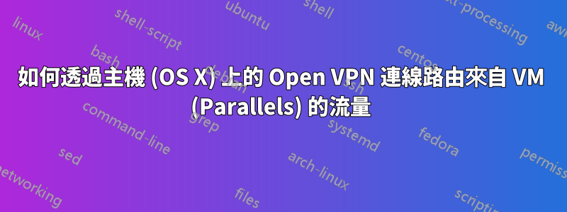 如何透過主機 (OS X) 上的 Open VPN 連線路由來自 VM (Parallels) 的流量