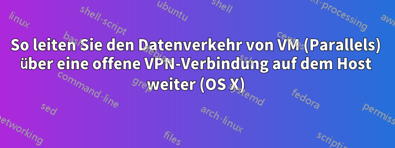 So leiten Sie den Datenverkehr von VM (Parallels) über eine offene VPN-Verbindung auf dem Host weiter (OS X)