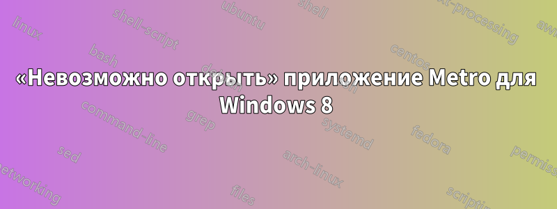 «Невозможно открыть» приложение Metro для Windows 8