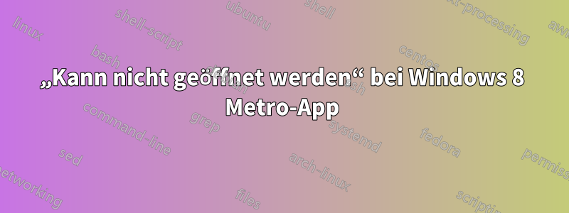 „Kann nicht geöffnet werden“ bei Windows 8 Metro-App