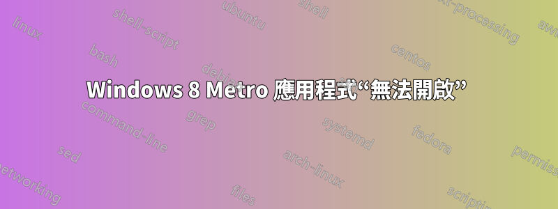 Windows 8 Metro 應用程式“無法開啟”