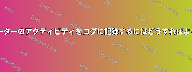 コンピューターのアクティビティをログに記録するにはどうすればよいですか?