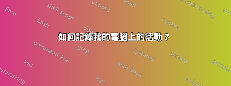 如何記錄我的電腦上的活動？