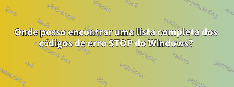 Onde posso encontrar uma lista completa dos códigos de erro STOP do Windows?