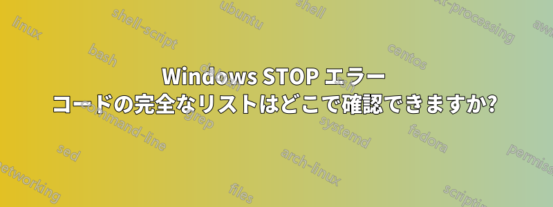 Windows STOP エラー コードの完全なリストはどこで確認できますか?