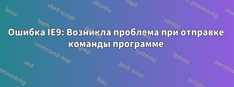 Ошибка IE9: Возникла проблема при отправке команды программе