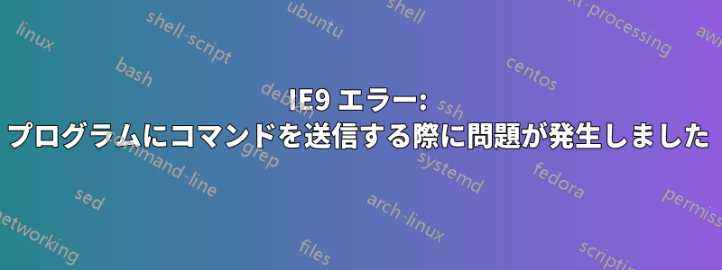 IE9 エラー: プログラムにコマンドを送信する際に問題が発生しました