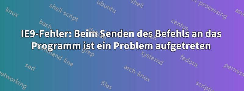 IE9-Fehler: Beim Senden des Befehls an das Programm ist ein Problem aufgetreten