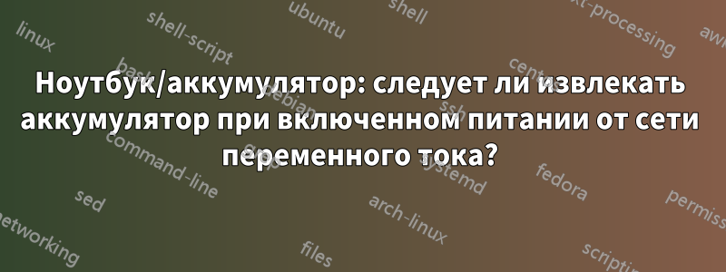Ноутбук/аккумулятор: следует ли извлекать аккумулятор при включенном питании от сети переменного тока?